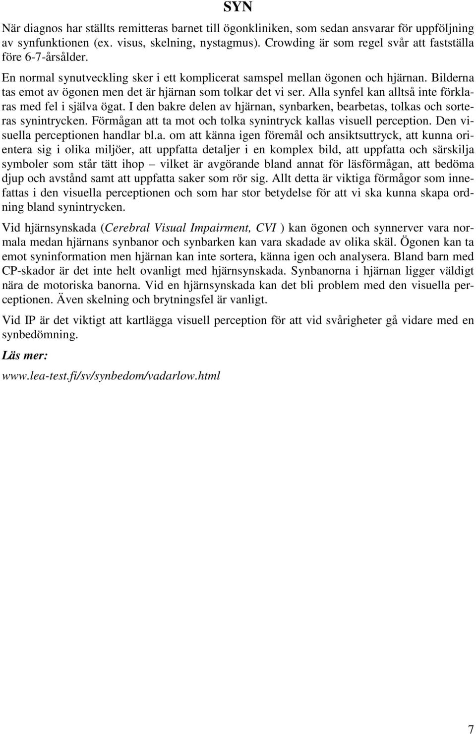 Bilderna tas emot av ögonen men det är hjärnan som tolkar det vi ser. Alla synfel kan alltså inte förklaras med fel i själva ögat.
