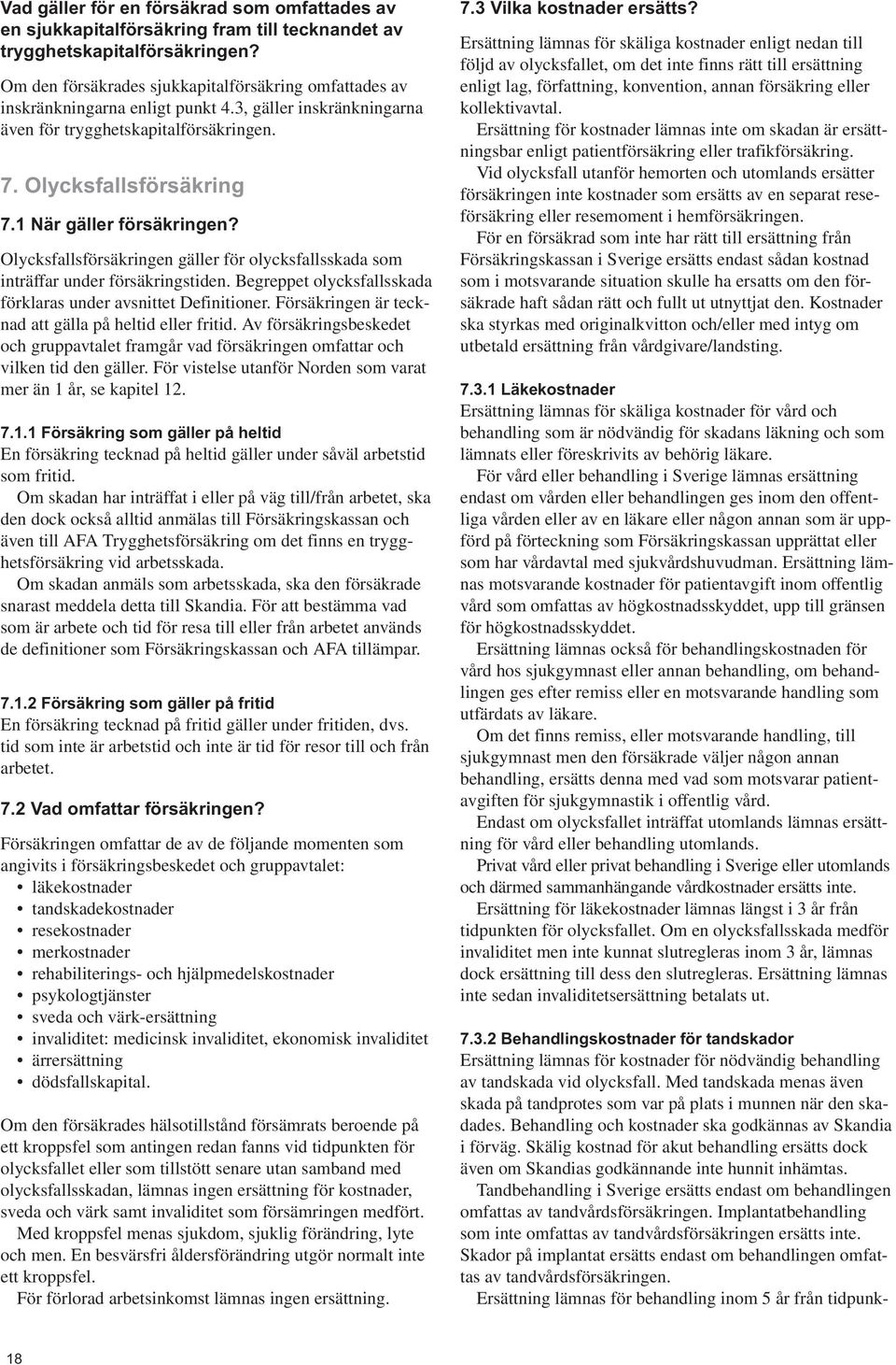 1 När gäller försäkringen? Olycksfallsförsäkringen gäller för olycksfallsskada som inträffar under försäkringstiden. Begreppet olycksfallsskada förklaras under avsnittet Definitioner.