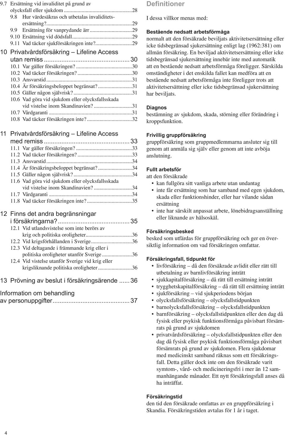 4 Är försäkringsbeloppet begränsat?...31 10.5 Gäller någon självrisk?...31 10.6 Vad göra vid sjukdom eller olycksfallsskada vid vistelse inom Skandinavien?...31 10.7 Vårdgaranti...31 10.8 Vad täcker försäkringen inte?