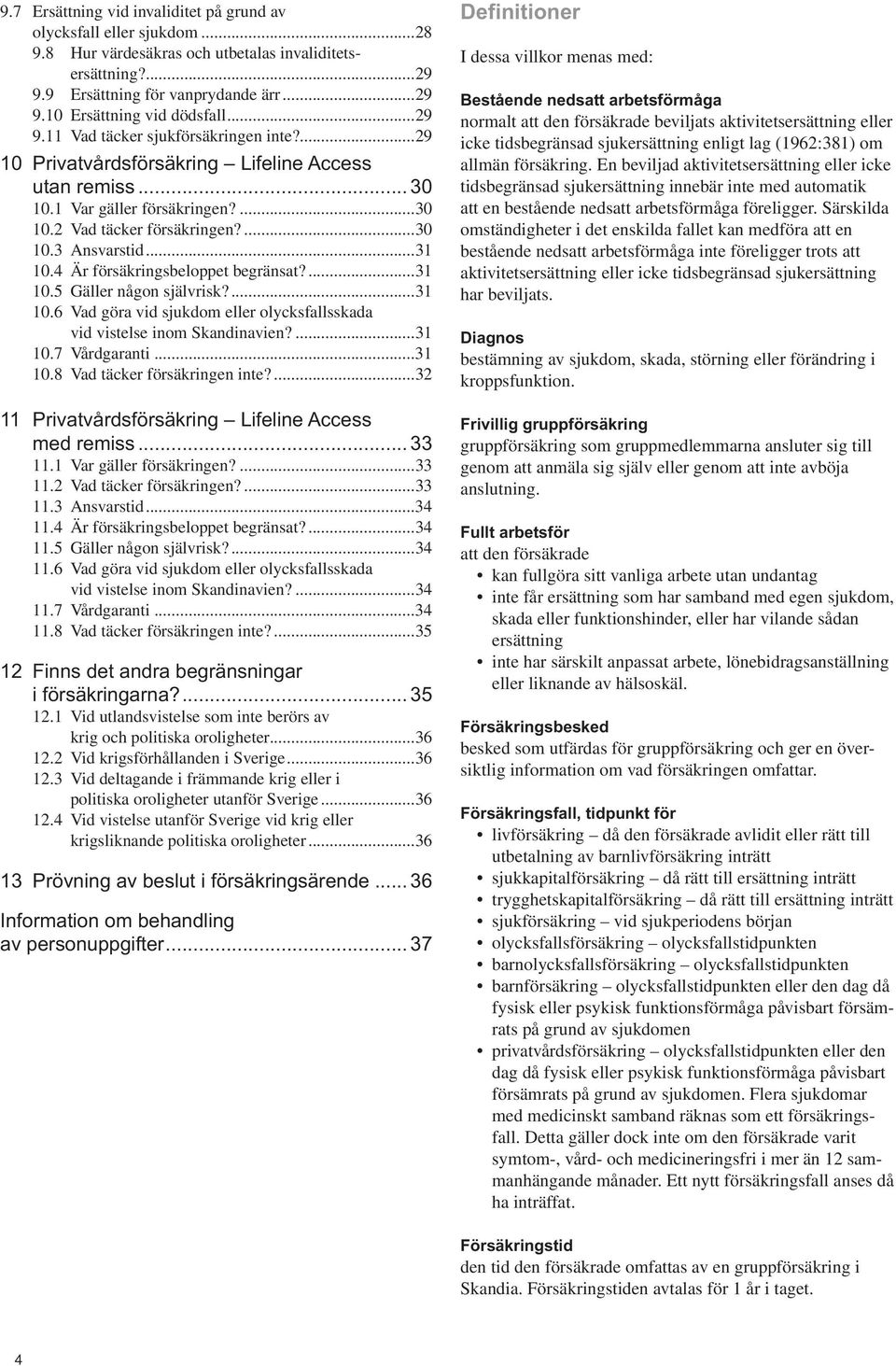 4 Är försäkringsbeloppet begränsat?...31 10.5 Gäller någon självrisk?...31 10.6 Vad göra vid sjukdom eller olycksfallsskada vid vistelse inom Skandinavien?...31 10.7 Vårdgaranti...31 10.8 Vad täcker försäkringen inte?