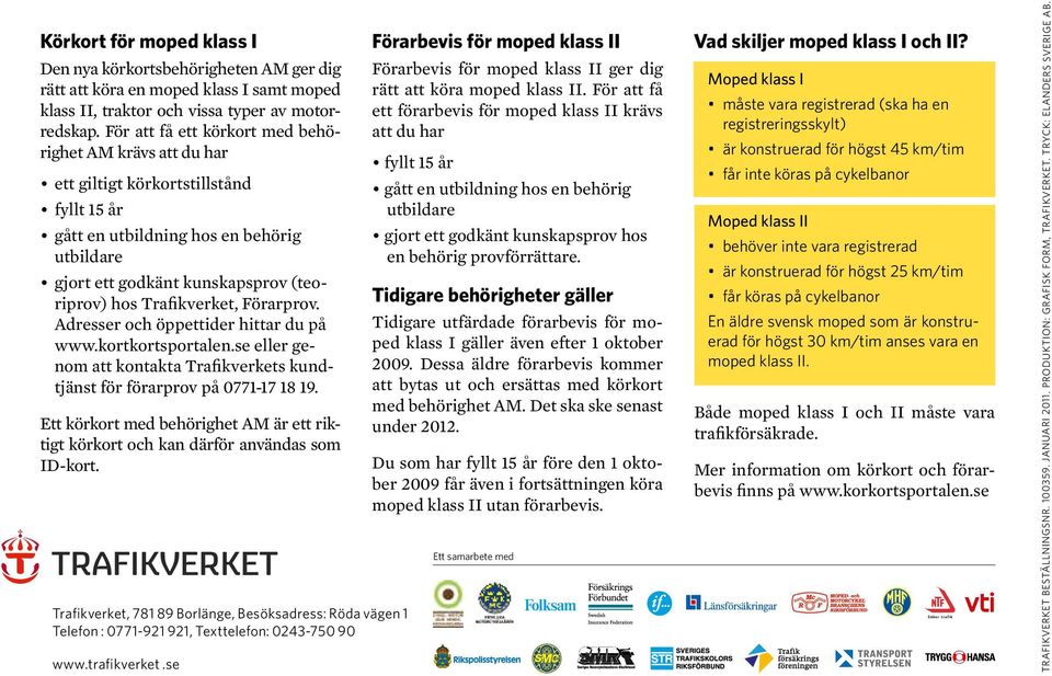 Trafikverket, Förarprov. Adresser och öppettider hittar du på www.kortkortsportalen.se eller genom att kontakta Trafikverkets kundtjänst för förarprov på 0771-17 18 19.