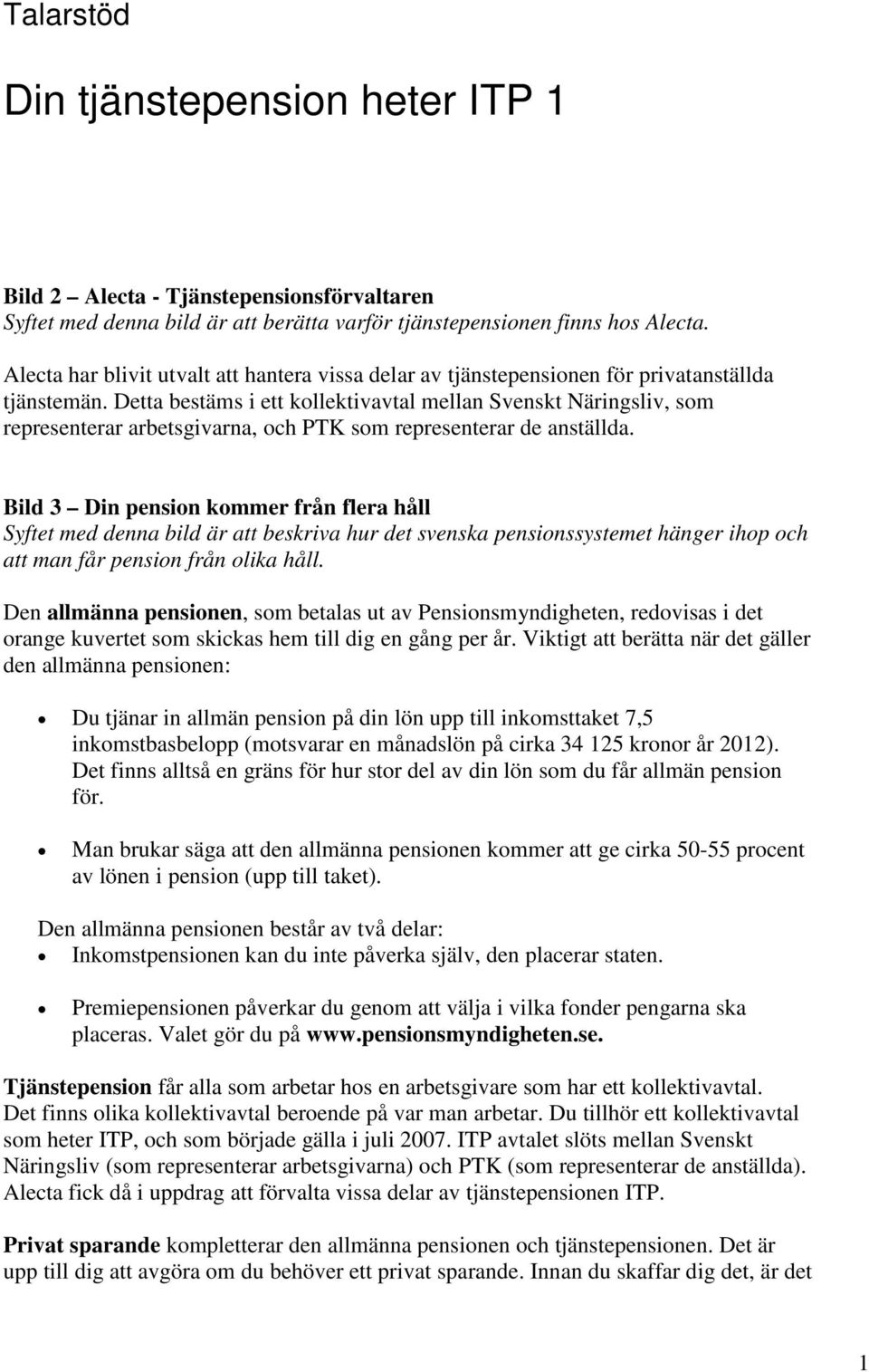 Detta bestäms i ett kollektivavtal mellan Svenskt Näringsliv, som representerar arbetsgivarna, och PTK som representerar de anställda.