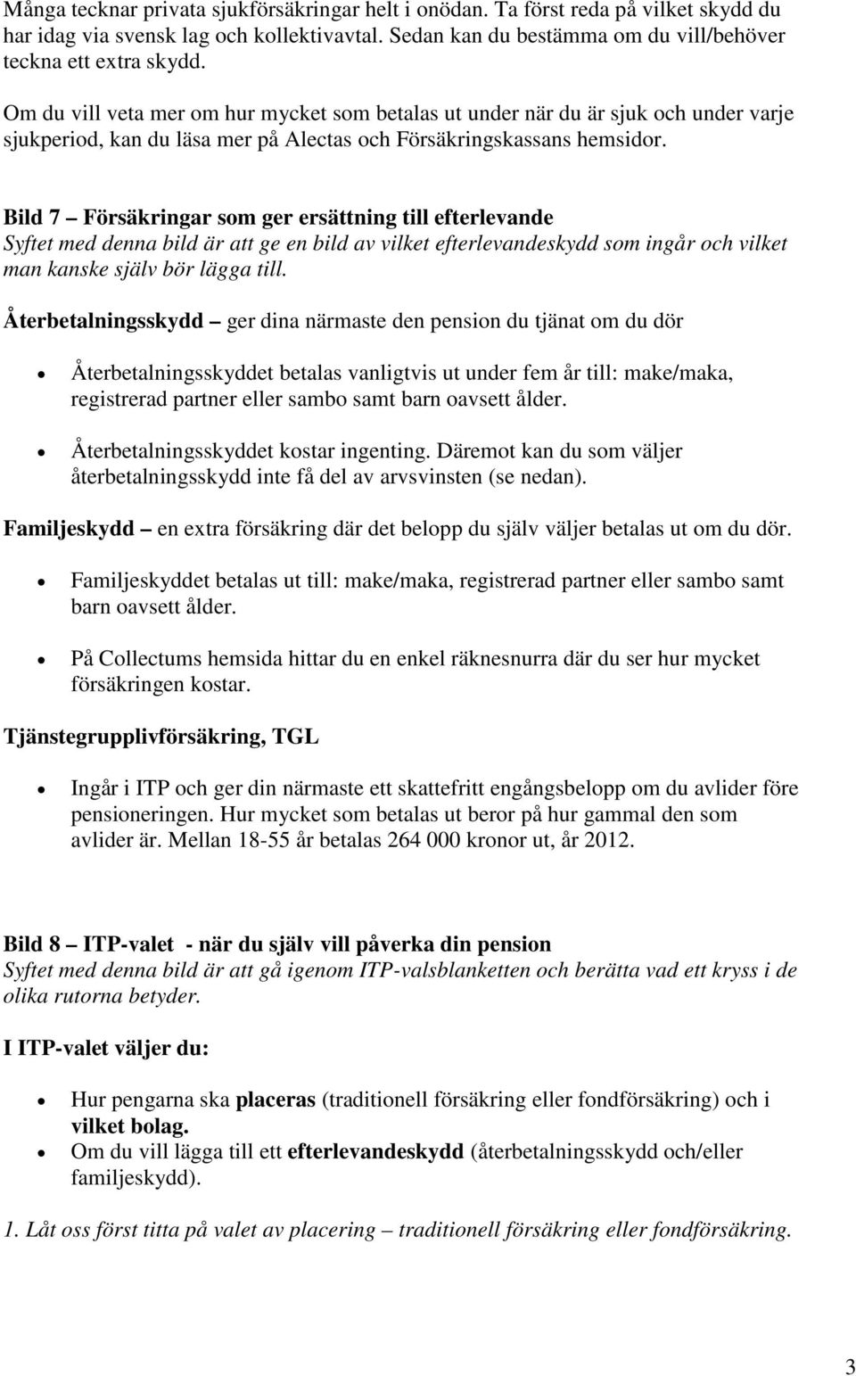 Bild 7 Försäkringar som ger ersättning till efterlevande Syftet med denna bild är att ge en bild av vilket efterlevandeskydd som ingår och vilket man kanske själv bör lägga till.