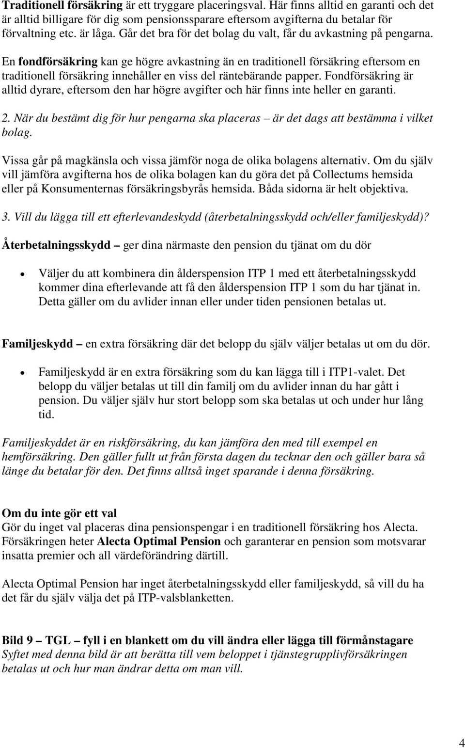 En fondförsäkring kan ge högre avkastning än en traditionell försäkring eftersom en traditionell försäkring innehåller en viss del räntebärande papper.