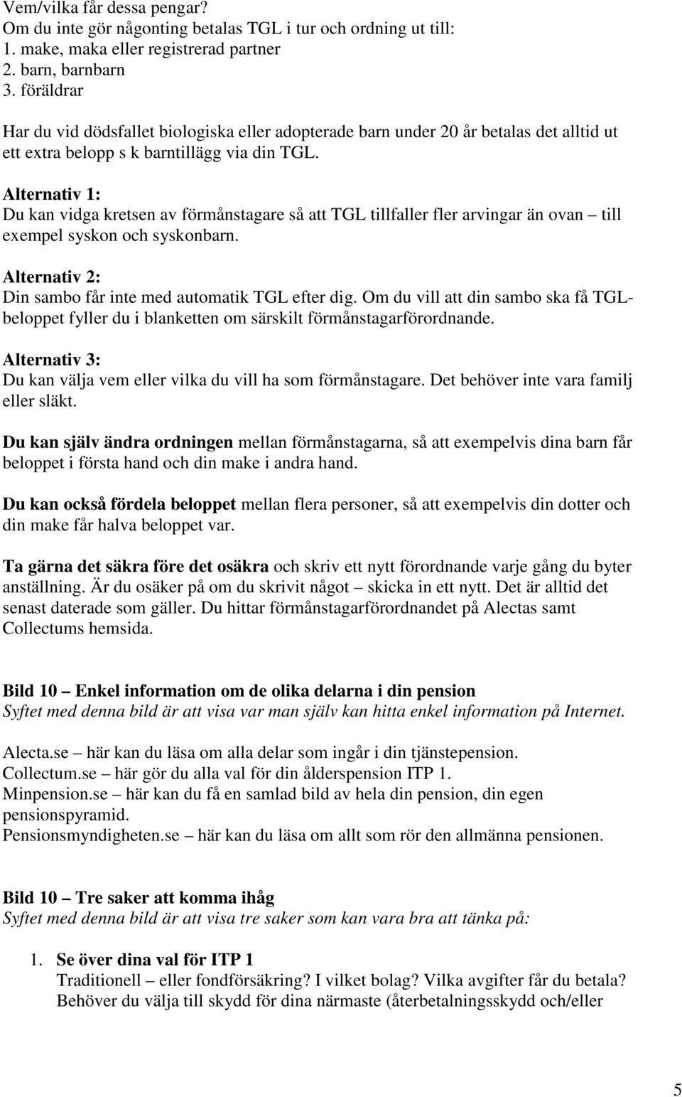 Alternativ 1: Du kan vidga kretsen av förmånstagare så att TGL tillfaller fler arvingar än ovan till exempel syskon och syskonbarn. Alternativ 2: Din sambo får inte med automatik TGL efter dig.