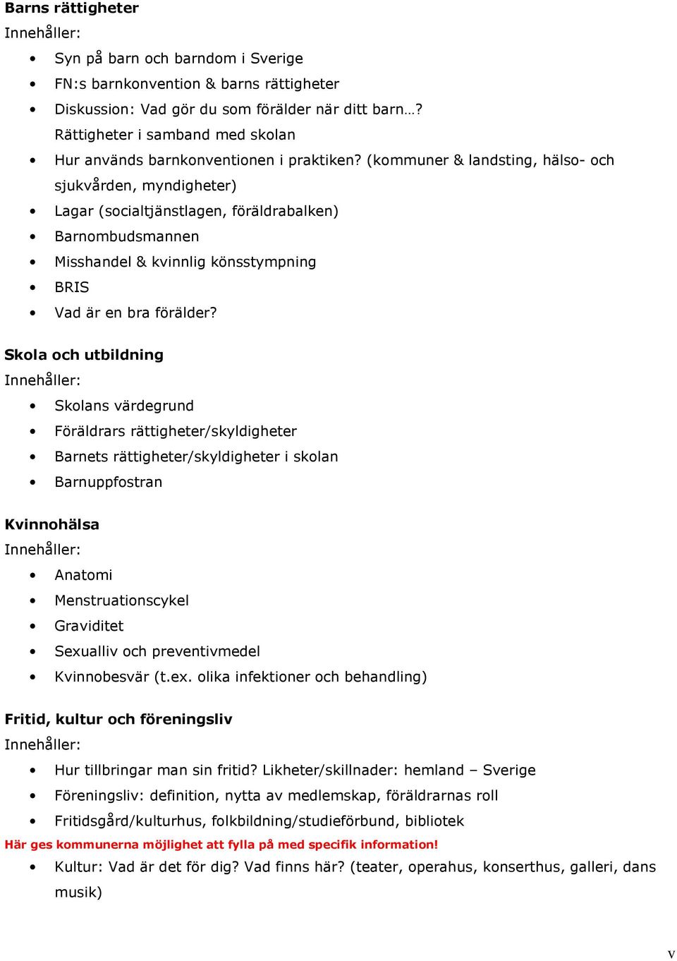 (kommuner & landsting, hälso- och sjukvården, myndigheter) Lagar (socialtjänstlagen, föräldrabalken) Barnombudsmannen Misshandel & kvinnlig könsstympning BRIS Vad är en bra förälder?