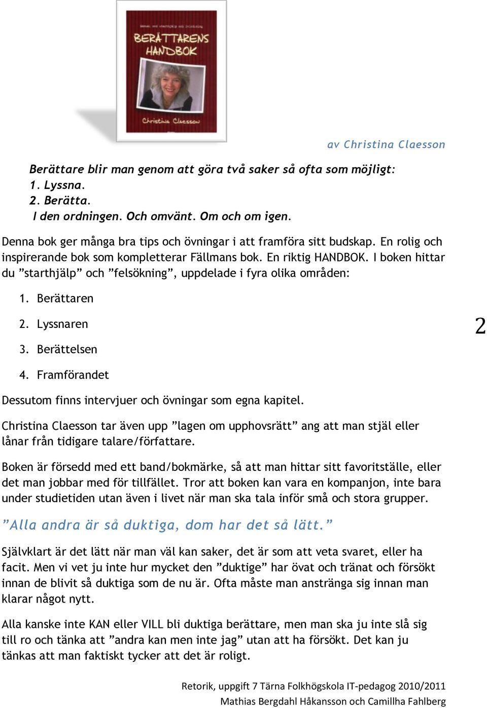 I boken hittar du starthjälp och felsökning, uppdelade i fyra olika områden: 1. Berättaren 2. Lyssnaren 3. Berättelsen 2 4. Framförandet Dessutom finns intervjuer och övningar som egna kapitel.