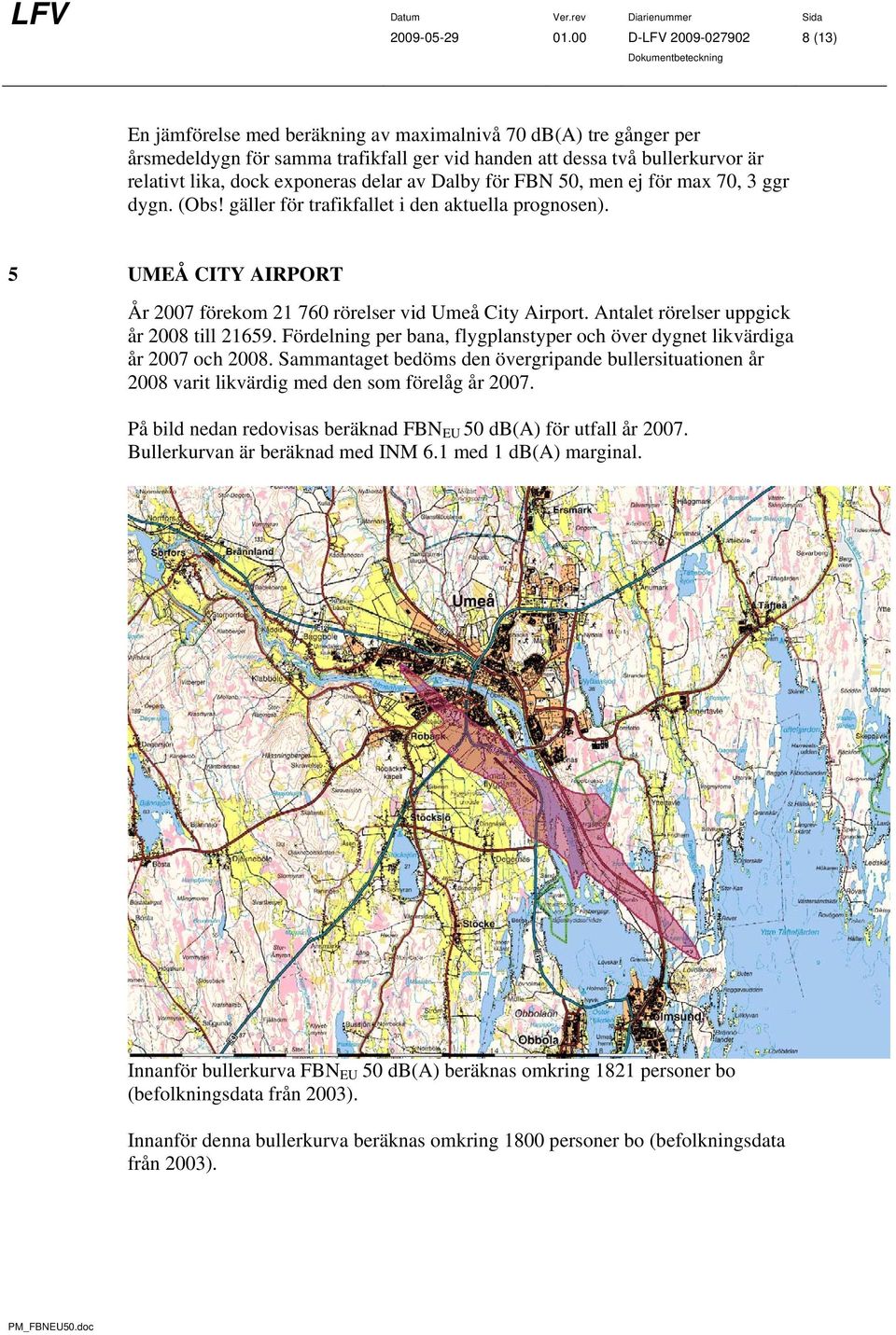 exponeras delar av Dalby för FBN 50, men ej för max 70, 3 ggr dygn. (Obs! gäller för trafikfallet i den aktuella prognosen). 5 UMEÅ CITY AIRPORT År 2007 förekom 21 760 rörelser vid Umeå City Airport.