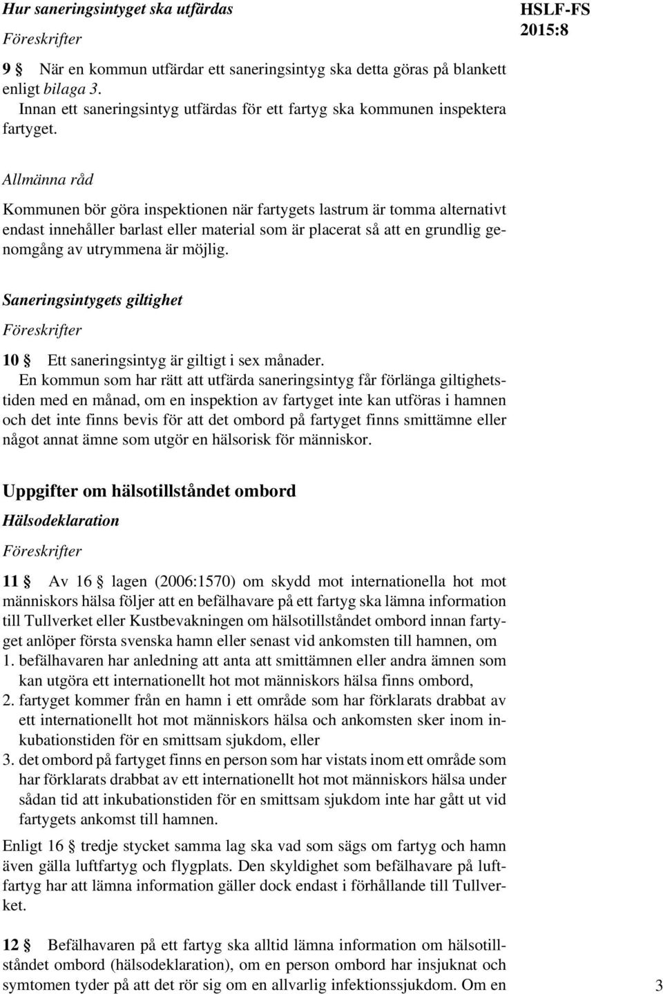 HSLF-FS Allmänna råd Kommunen bör göra inspektionen när fartygets lastrum är tomma alternativt endast innehåller barlast eller material som är placerat så att en grundlig genomgång av utrymmena är