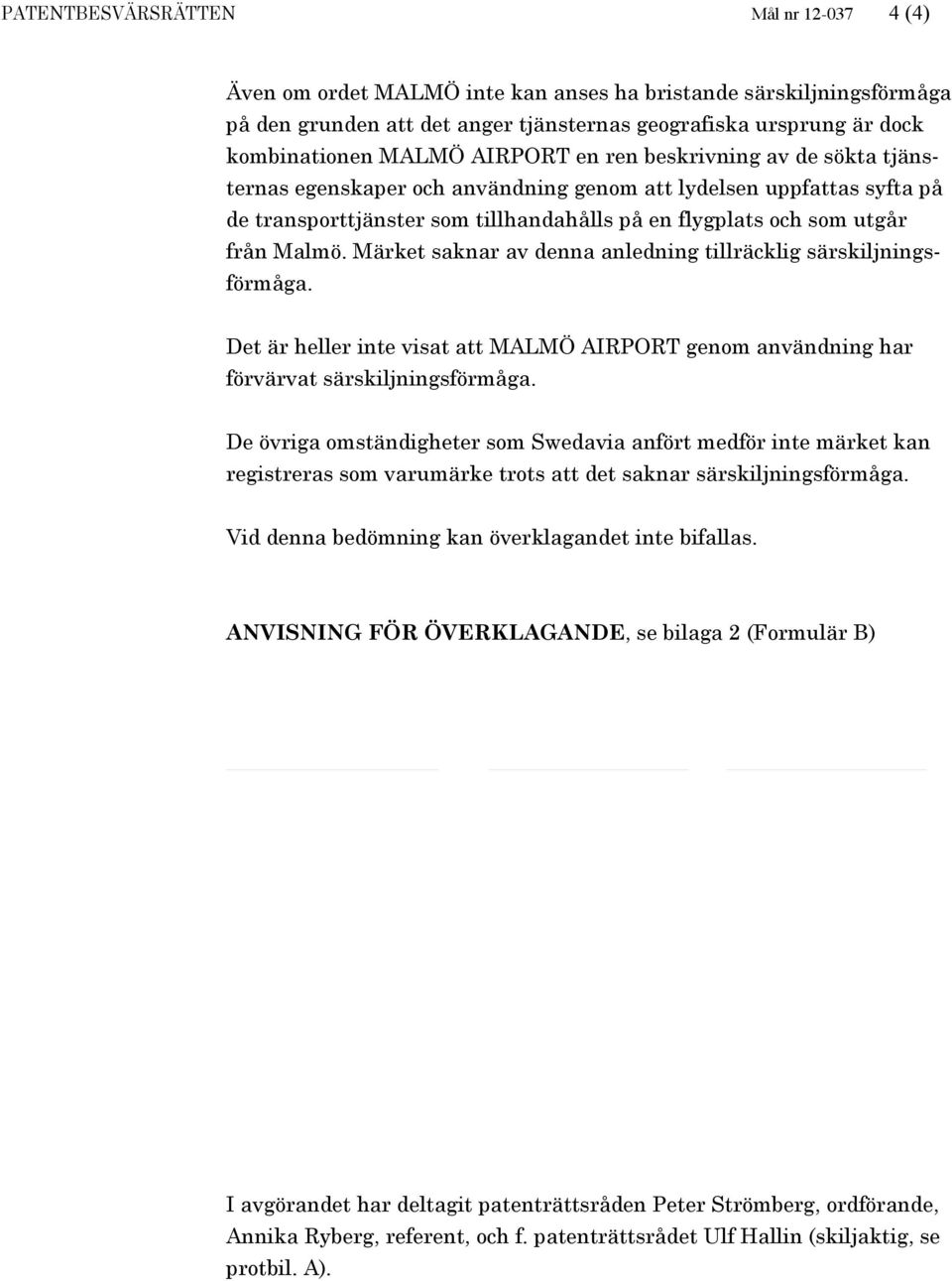 Märket saknar av denna anledning tillräcklig särskiljningsförmåga. Det är heller inte visat att MALMÖ AIRPORT genom användning har förvärvat särskiljningsförmåga.