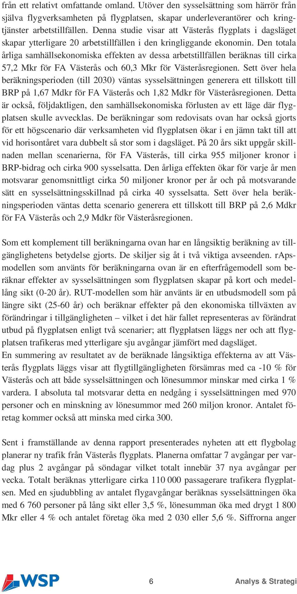 Den totala årliga samhällsekonomiska effekten av dessa arbetstillfällen beräknas till cirka 57,2 Mkr för FA Västerås och 60,3 Mkr för Västeråsregionen.