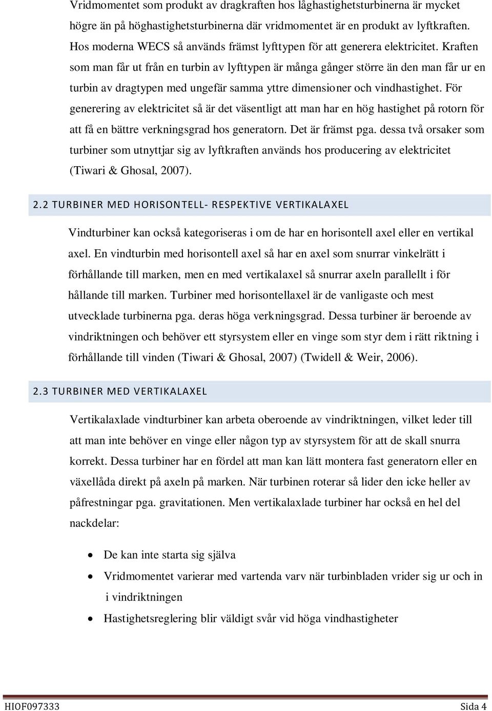 Kraften som man får ut från en turbin av lyfttypen är många gånger större än den man får ur en turbin av dragtypen med ungefär samma yttre dimensioner och vindhastighet.