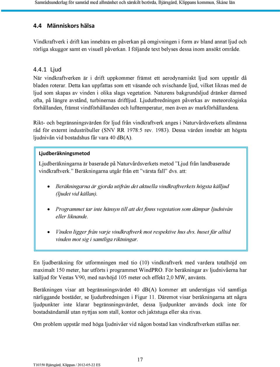 Detta kan uppfattas som ett väsande och svischande ljud, vilket liknas med de ljud som skapas av vinden i olika slags vegetation.