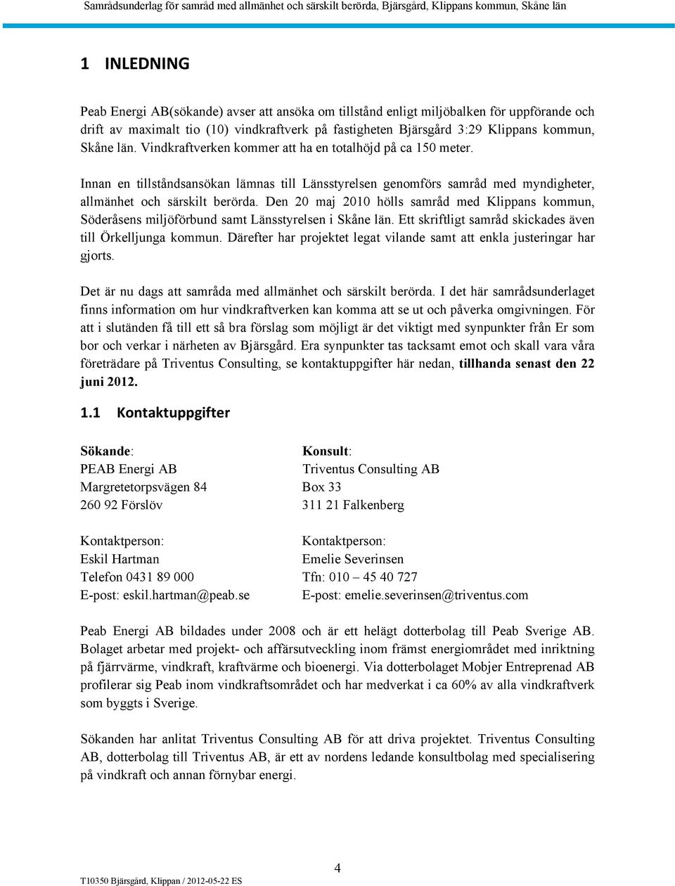 Den 20 maj 2010 hölls samråd med Klippans kommun, Söderåsens miljöförbund samt Länsstyrelsen i Skåne län. Ett skriftligt samråd skickades även till Örkelljunga kommun.