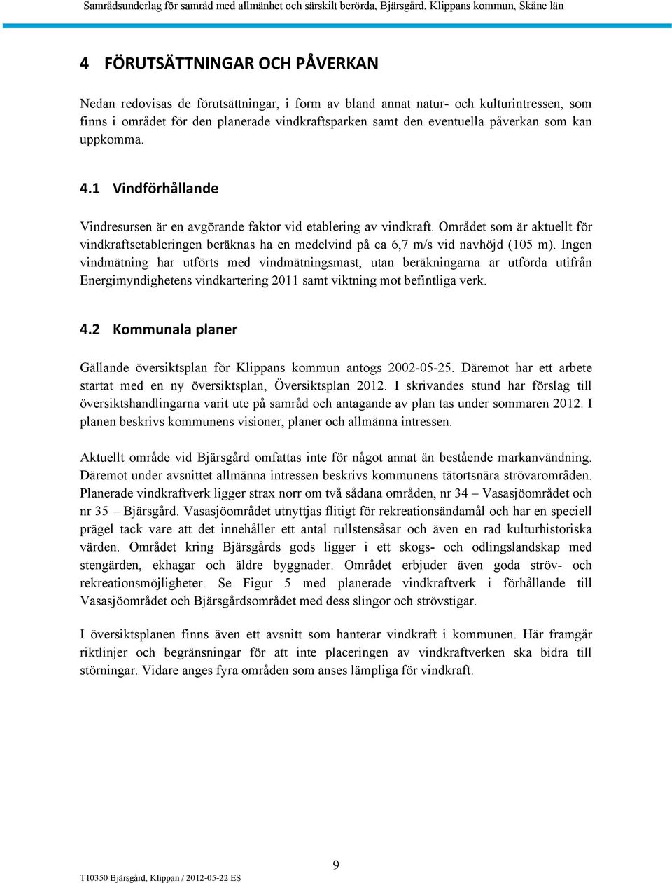 Området som är aktuellt för vindkraftsetableringen beräknas ha en medelvind på ca 6,7 m/s vid navhöjd (105 m).