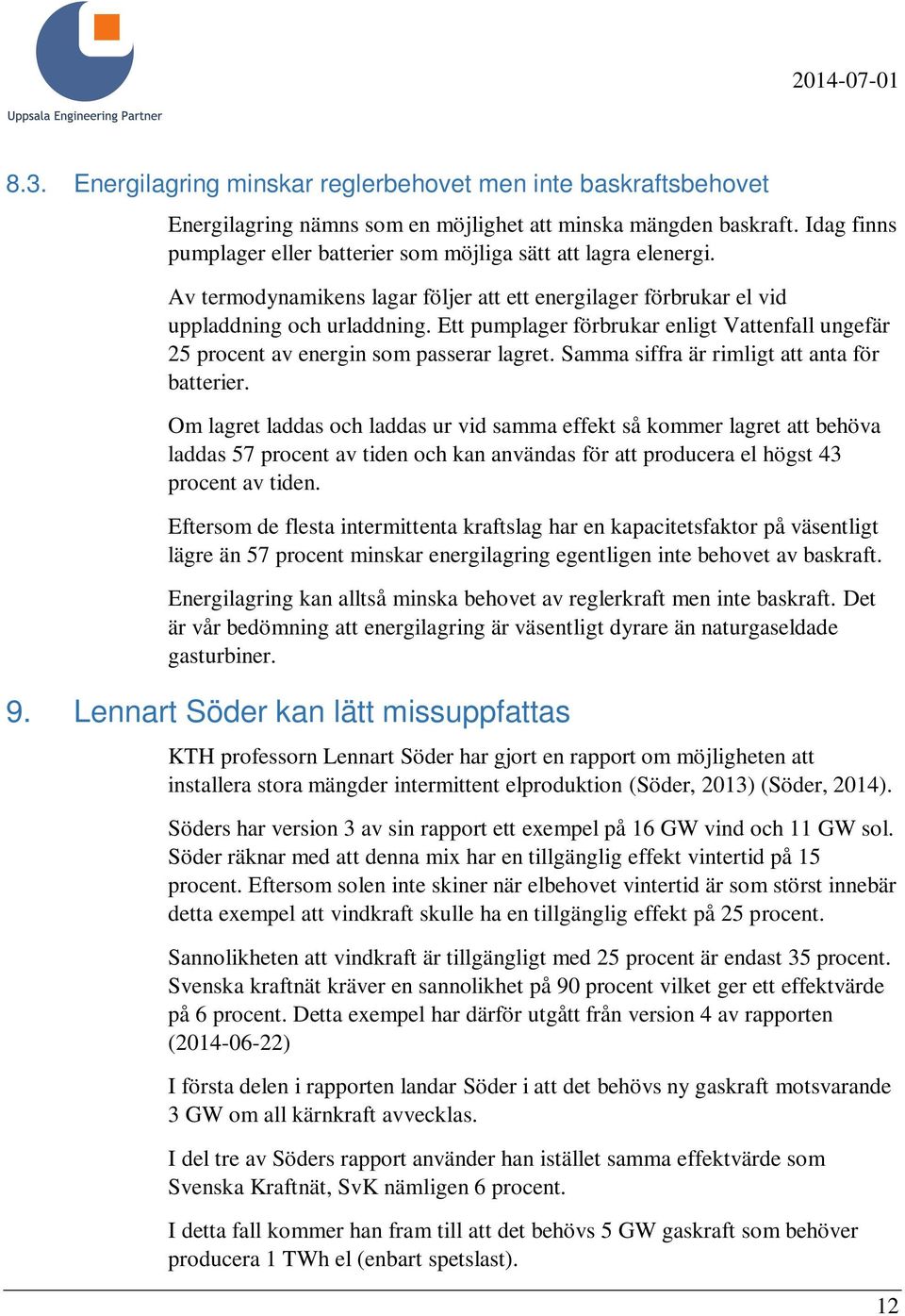 Ett pumplager förbrukar enligt Vattenfall ungefär 25 procent av energin som passerar lagret. Samma siffra är rimligt att anta för batterier.