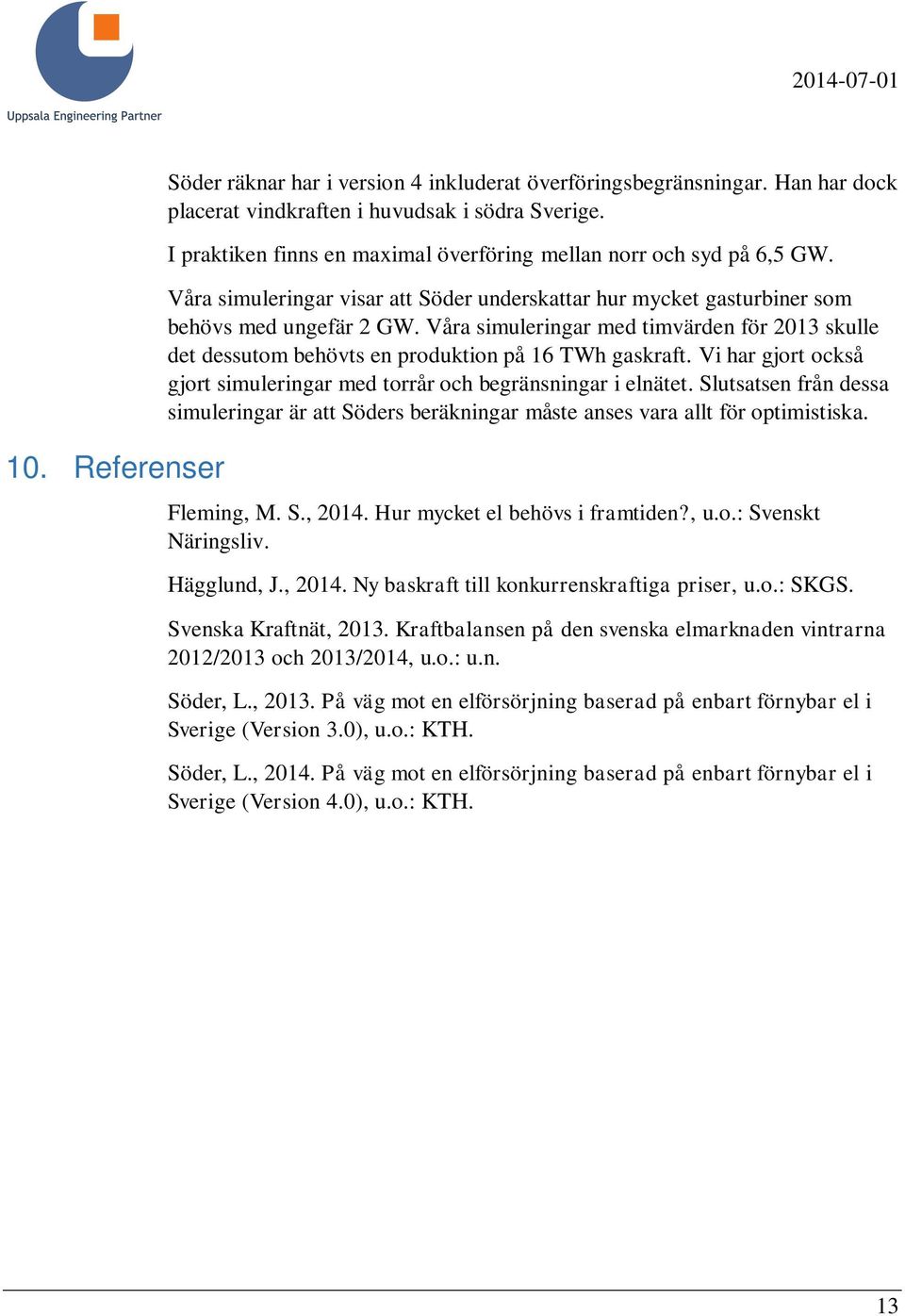 Våra simuleringar med timvärden för 2013 skulle det dessutom behövts en produktion på 16 TWh gaskraft. Vi har gjort också gjort simuleringar med torrår och begränsningar i elnätet.