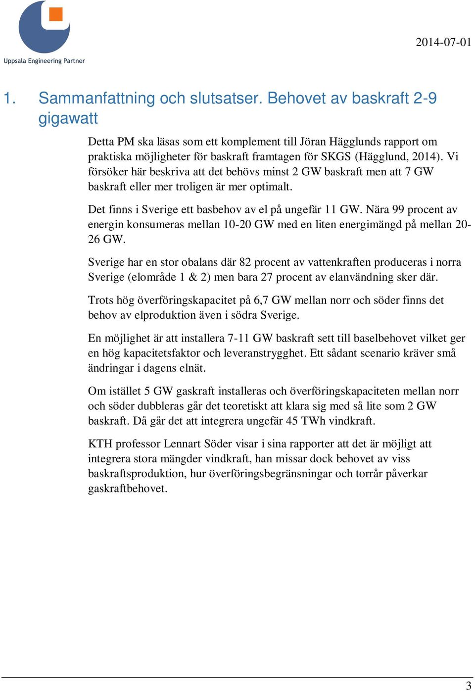 Vi försöker här beskriva att det behövs minst 2 GW baskraft men att 7 GW baskraft eller mer troligen är mer optimalt. Det finns i Sverige ett basbehov av el på ungefär 11 GW.