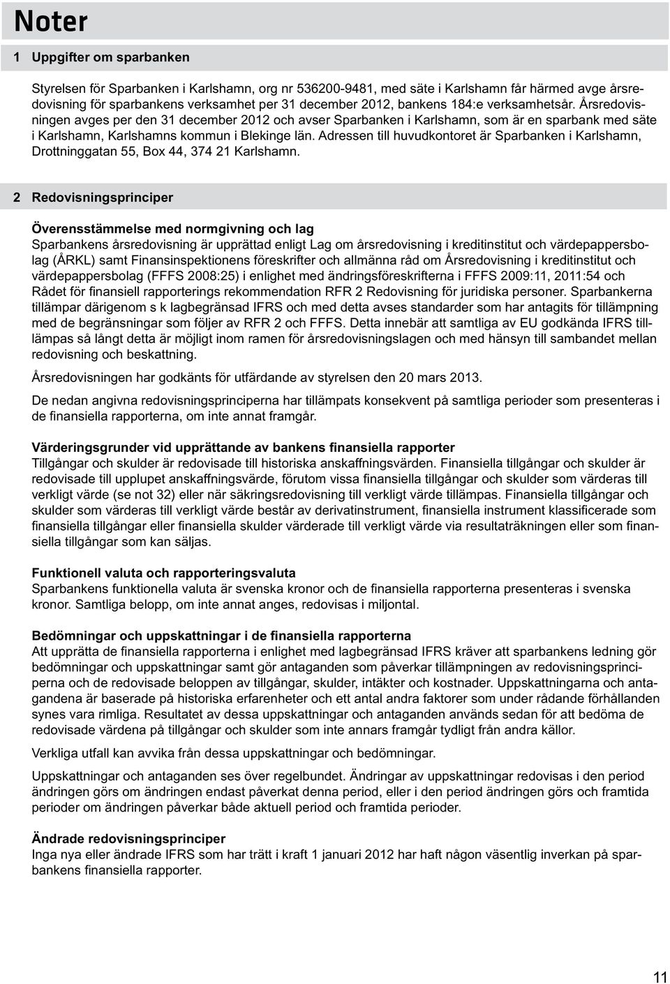 Adressen till huvudkontoret är Sparbanken i Karlshamn, Drottninggatan 55, Box 44, 374 21 Karlshamn.