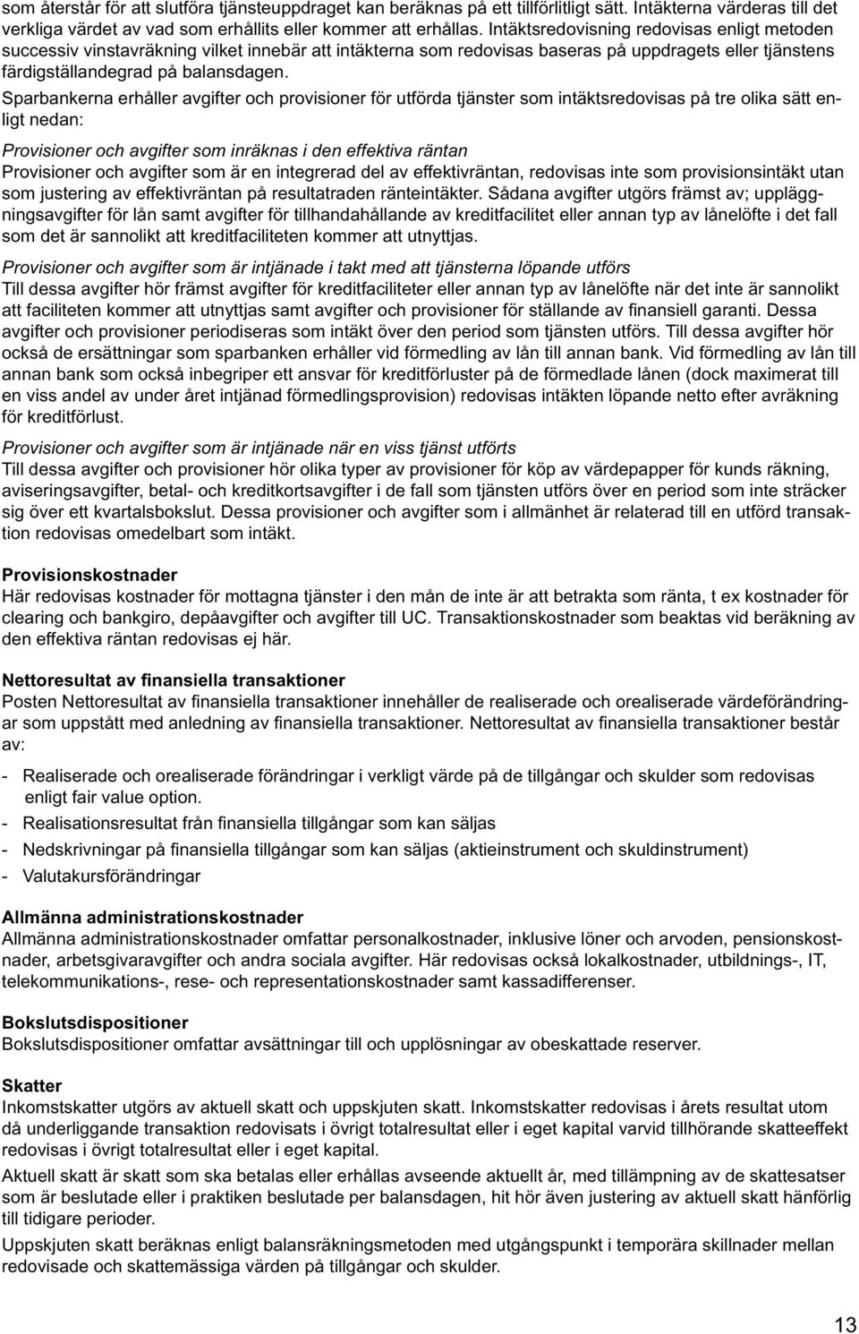 Sparbankerna erhåller avgifter och provisioner för utförda tjänster som intäktsredovisas på tre olika sätt enligt nedan: Provisioner och avgifter som inräknas i den effektiva räntan Provisioner och