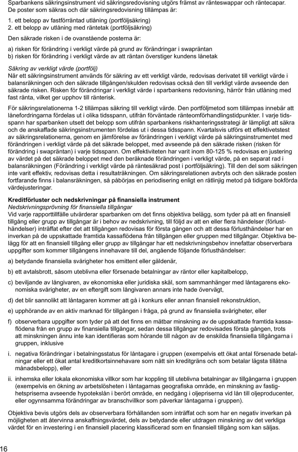 ett belopp av utlåning med räntetak (portföljsäkring) Den säkrade risken i de ovanstående posterna är: a) risken för förändring i verkligt värde på grund av förändringar i swapräntan b) risken för