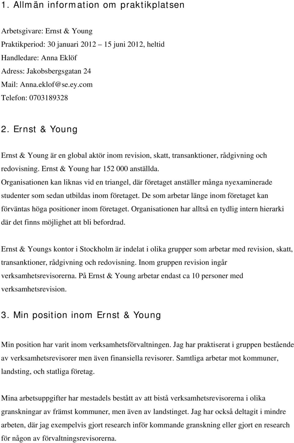 Organisationen kan liknas vid en triangel, där företaget anställer många nyexaminerade studenter som sedan utbildas inom företaget.