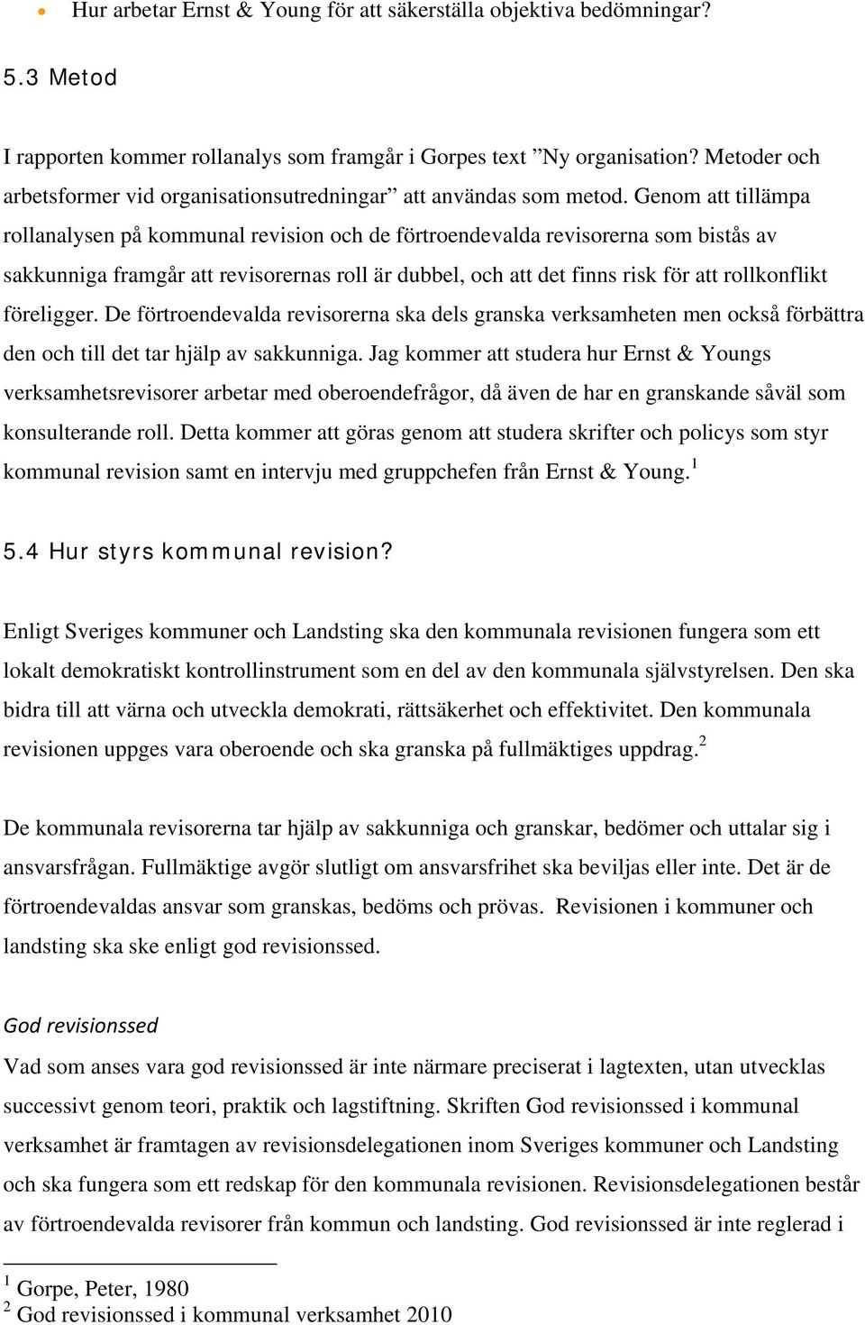 Genom att tillämpa rollanalysen på kommunal revision och de förtroendevalda revisorerna som bistås av sakkunniga framgår att revisorernas roll är dubbel, och att det finns risk för att rollkonflikt