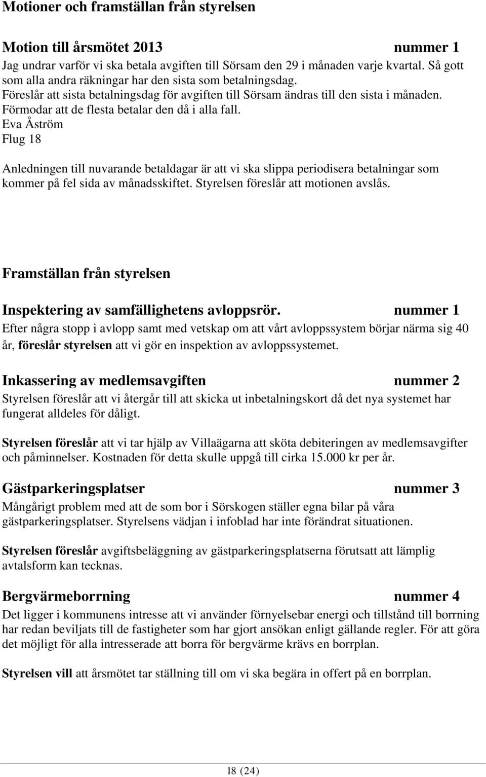 Förmodar att de flesta betalar den då i alla fall. Eva Åström Flug 18 Anledningen till nuvarande betaldagar är att vi ska slippa periodisera betalningar som kommer på fel sida av månadsskiftet.