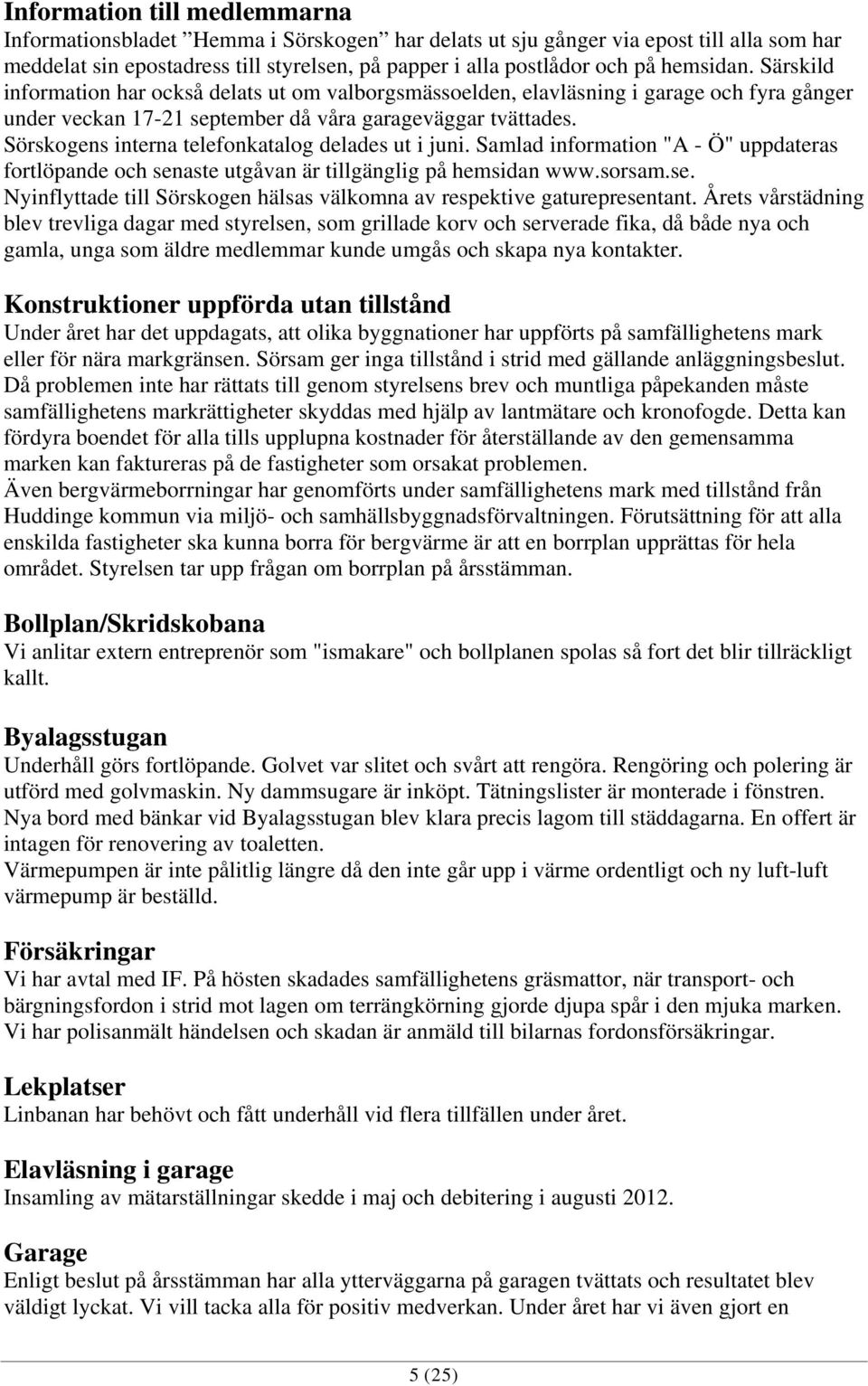 Sörskogens interna telefonkatalog delades ut i juni. Samlad information "A - Ö" uppdateras fortlöpande och senaste utgåvan är tillgänglig på hemsidan www.sorsam.se. Nyinflyttade till Sörskogen hälsas välkomna av respektive gaturepresentant.