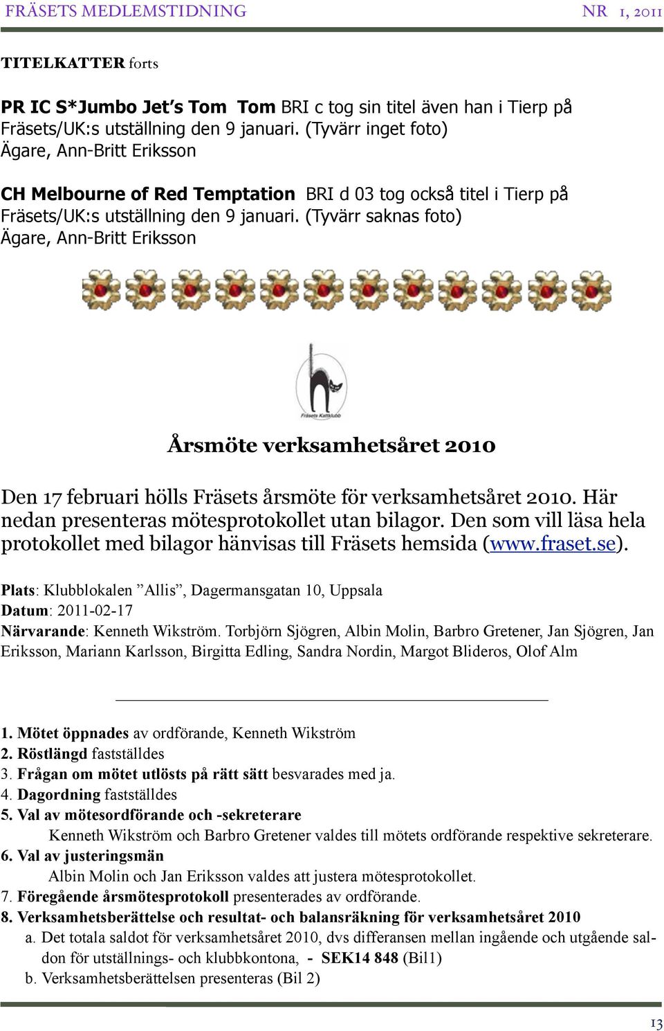 (Tyvärr saknas foto) Ägare, Ann-Britt Eriksson Årsmöte verksamhetsåret 2010 Den 17 februari hölls Fräsets årsmöte för verksamhetsåret 2010. Här nedan presenteras mötesprotokollet utan bilagor.