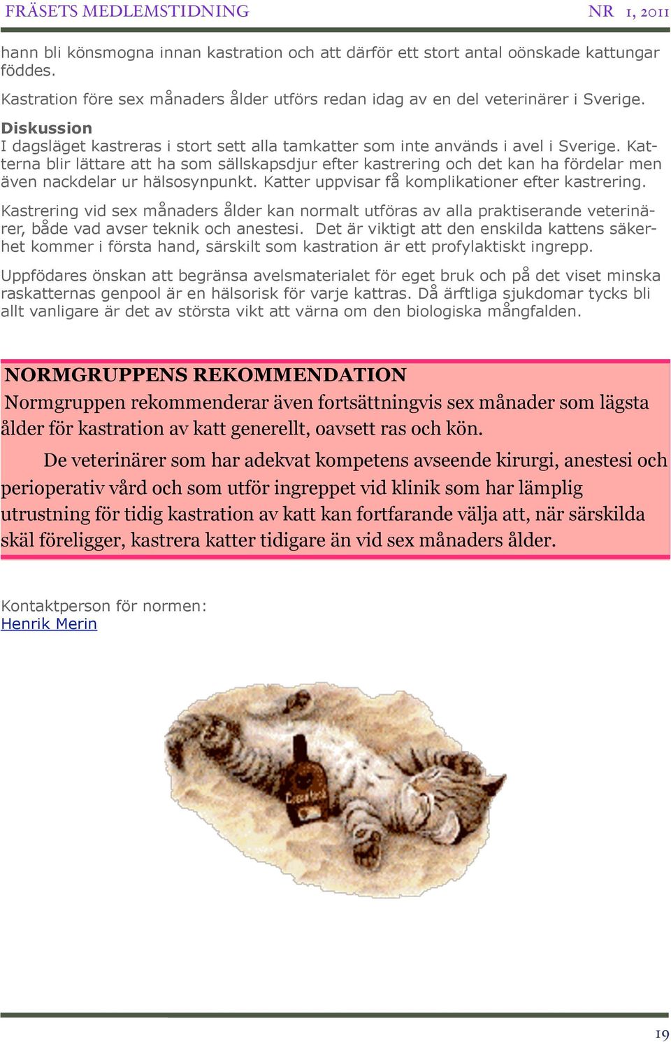 Katterna blir lättare att ha som sällskapsdjur efter kastrering och det kan ha fördelar men även nackdelar ur hälsosynpunkt. Katter uppvisar få komplikationer efter kastrering.
