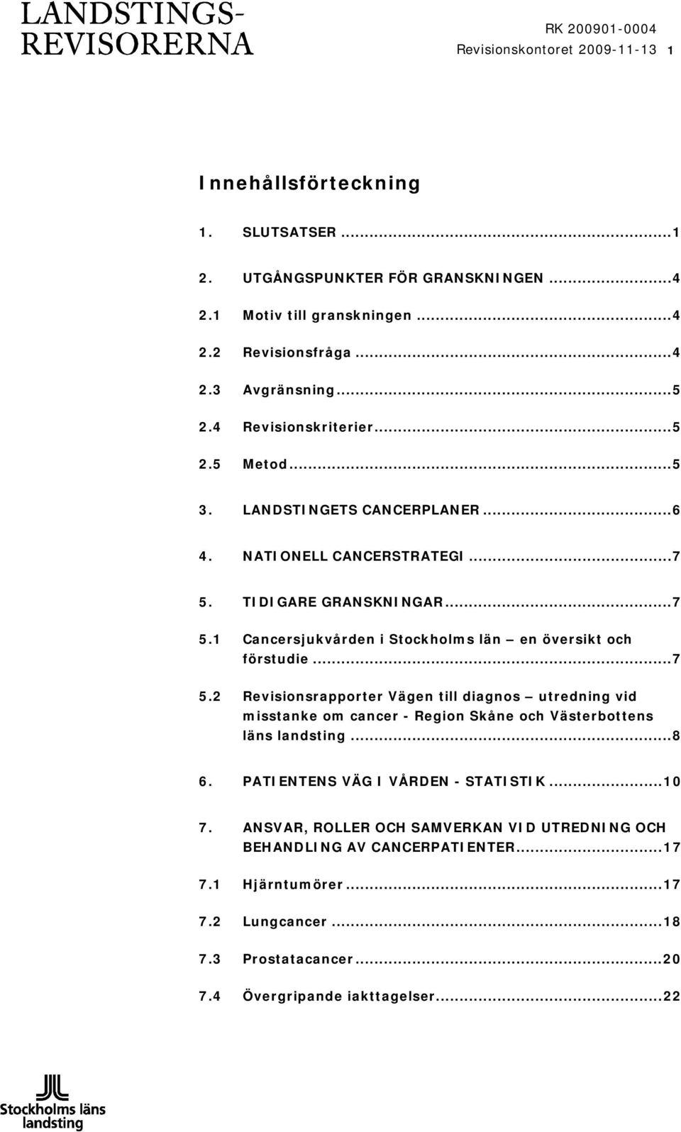 ..7 5.2 Revisionsrapporter Vägen till diagnos utredning vid misstanke om cancer - Region Skåne och Västerbottens läns landsting...8 6. PATIENTENS VÄG I VÅRDEN - STATISTIK...10 7.