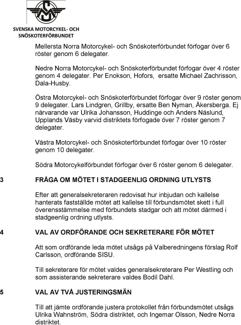 Ej närvarande var Ulrika Johansson, Huddinge och Anders Näslund, Upplands Väsby varvid distriktets förfogade över 7 röster genom 7 delegater.