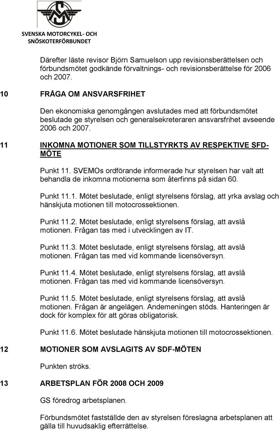 11 INKOMNA MOTIONER SOM TILLSTYRKTS AV RESPEKTIVE SFD- MÖTE Punkt 11. SVEMOs ordförande informerade hur styrelsen har valt att behandla de inkomna motionerna som återfinns på sidan 60. Punkt 11.1. Mötet beslutade, enligt styrelsens förslag, att yrka avslag och hänskjuta motionen till motocrossektionen.