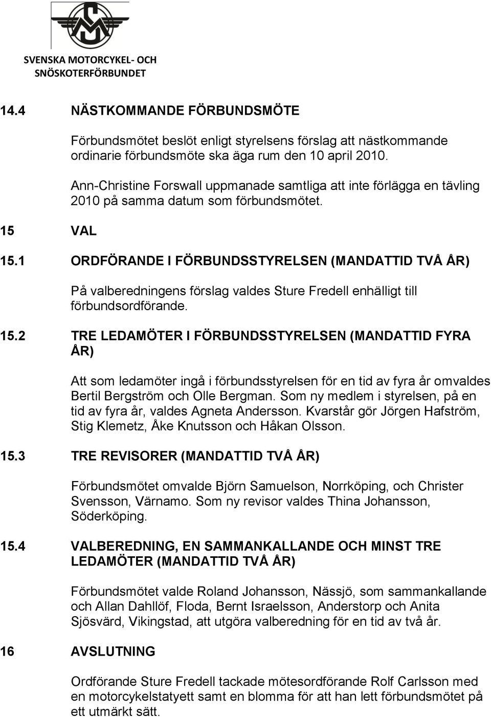 1 ORDFÖRANDE I FÖRBUNDSSTYRELSEN (MANDATTID TVÅ ÅR) På valberedningens förslag valdes Sture Fredell enhälligt till förbundsordförande. 15.