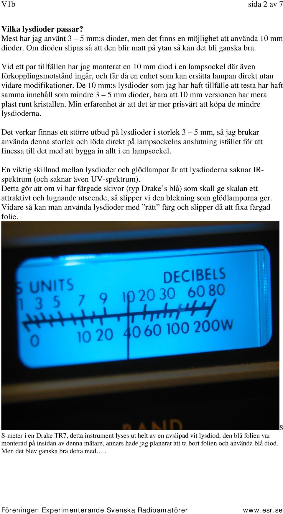 Vid ett par tillfällen har jag monterat en 10 mm diod i en lampsockel där även förkopplingsmotstånd ingår, och får då en enhet som kan ersätta lampan direkt utan vidare modifikationer.