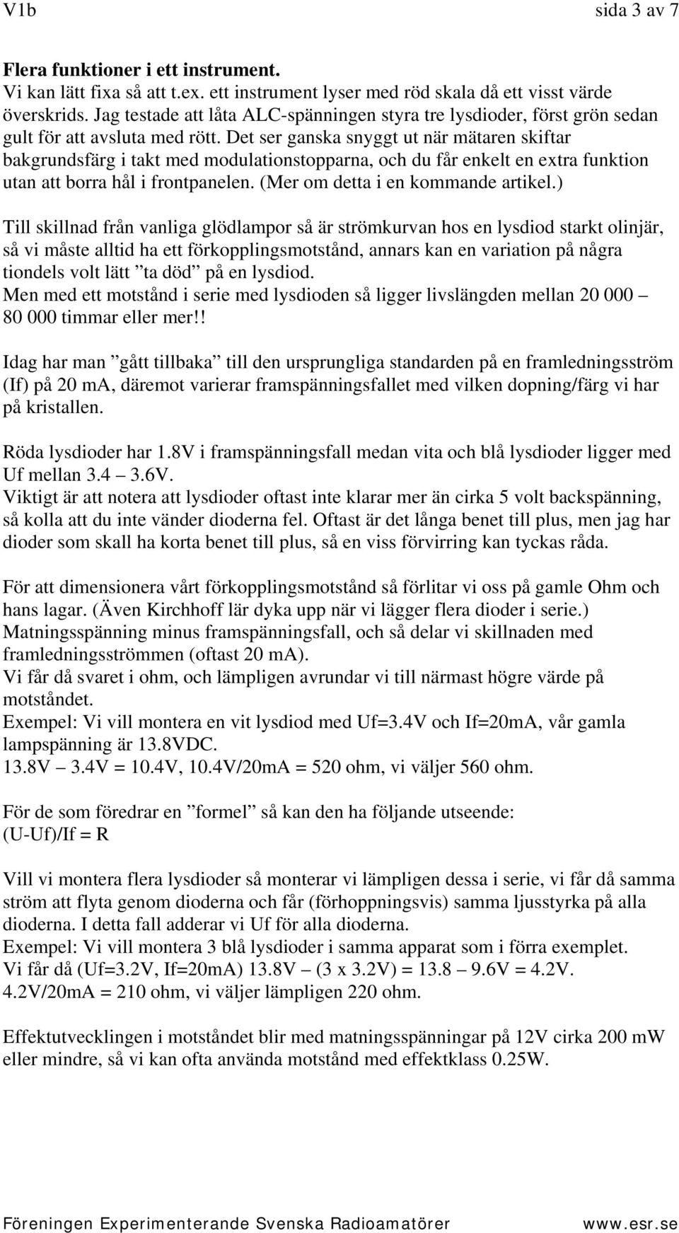 Det ser ganska snyggt ut när mätaren skiftar bakgrundsfärg i takt med modulationstopparna, och du får enkelt en extra funktion utan att borra hål i frontpanelen. (Mer om detta i en kommande artikel.