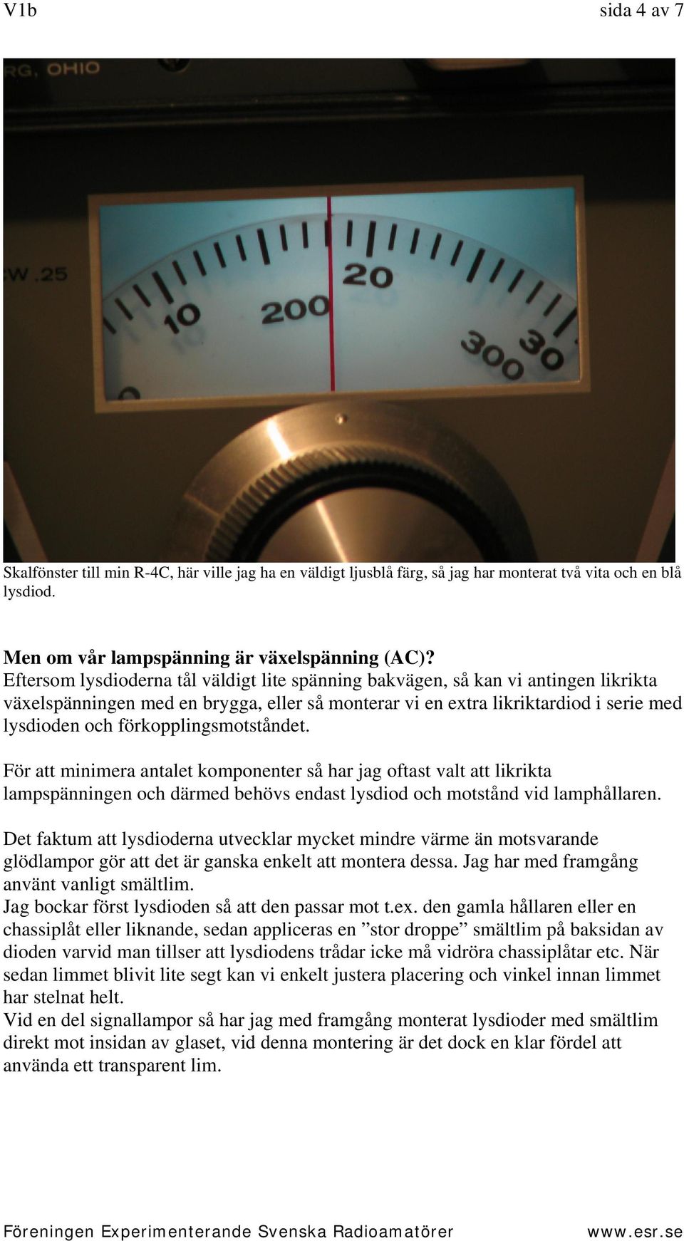 förkopplingsmotståndet. För att minimera antalet komponenter så har jag oftast valt att likrikta lampspänningen och därmed behövs endast lysdiod och motstånd vid lamphållaren.