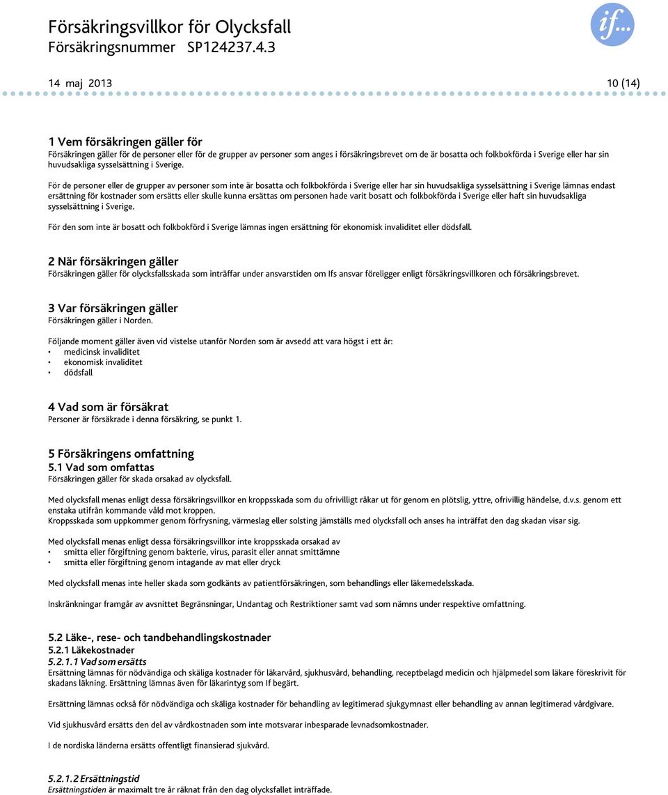 För de personer eller de grupper av personer som inte är bosatta och folkbokförda i Sverige eller har sin huvudsakliga sysselsättning i Sverige lämnas endast ersättning för kostnader som ersätts