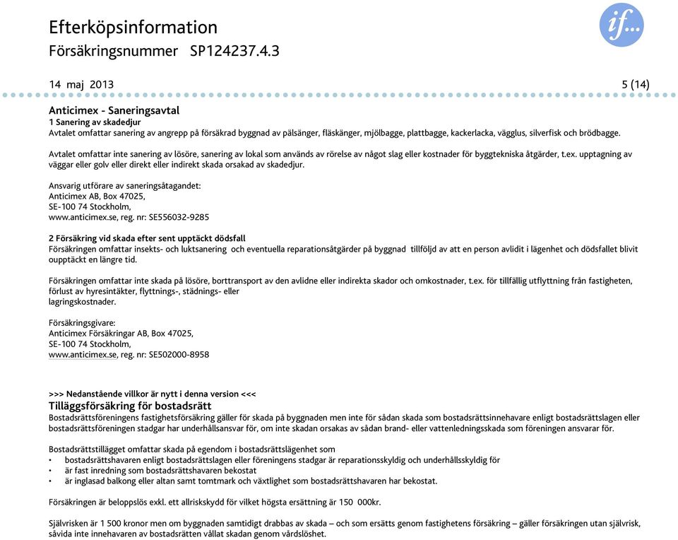 upptagning av väggar eller golv eller direkt eller indirekt skada orsakad av skadedjur. Ansvarig utförare av saneringsåtagandet: Anticimex AB, Box 47025, SE-100 74 Stockholm, www.anticimex.se, reg.