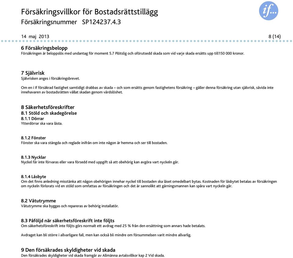 Om en i If försäkrad fastighet samtidigt drabbas av skada och som ersätts genom fastighetens försäkring gäller denna försäkring utan självrisk, såvida inte innehavaren av bostadsrätten vållat skadan