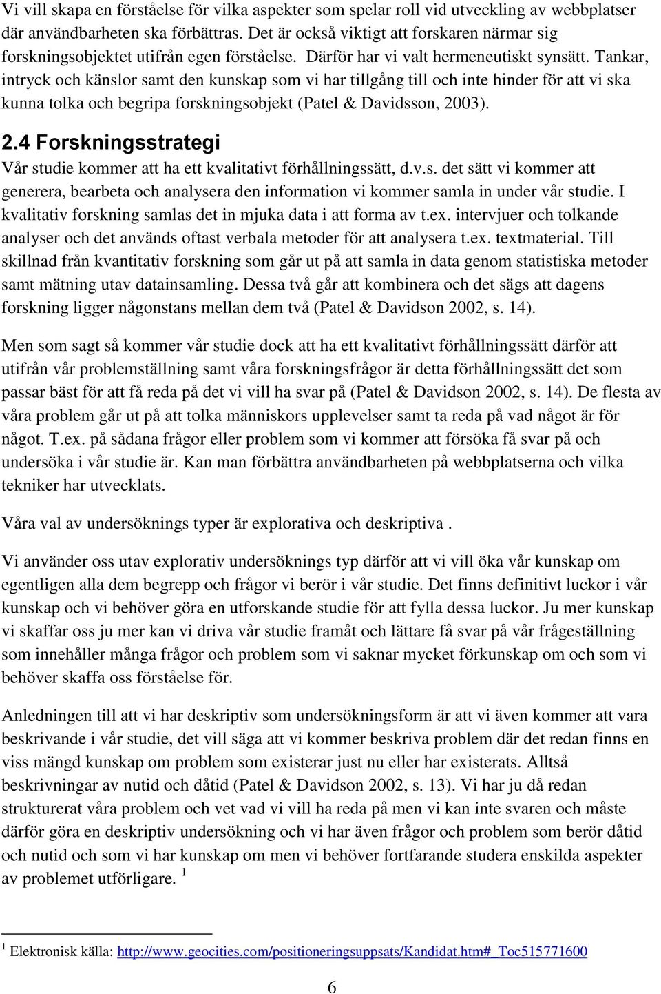 Tankar, intryck och känslor samt den kunskap som vi har tillgång till och inte hinder för att vi ska kunna tolka och begripa forskningsobjekt (Patel & Davidsson, 20