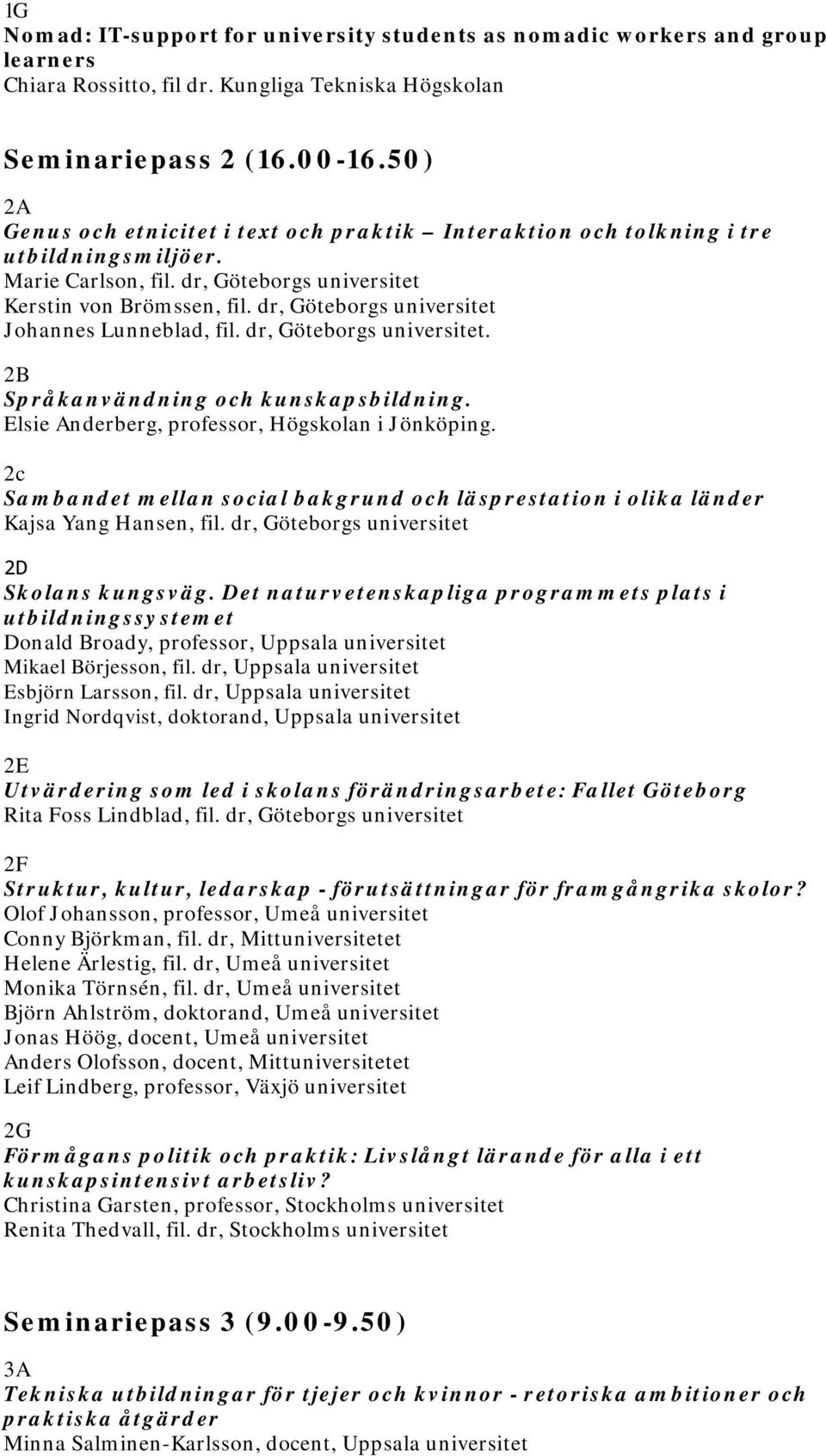 dr, Göteborgs universitet Johannes Lunneblad, fil. dr, Göteborgs universitet. 2B Språkanvändning och kunskapsbildning. Elsie Anderberg, professor, Högskolan i Jönköping.