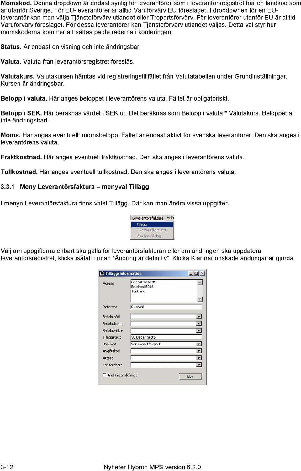 För dessa leverantörer kan Tjänsteförvärv utlandet väljas. Detta val styr hur momskoderna kommer att sättas på de raderna i konteringen. Status. Är endast en visning och inte ändringsbar. Valuta.