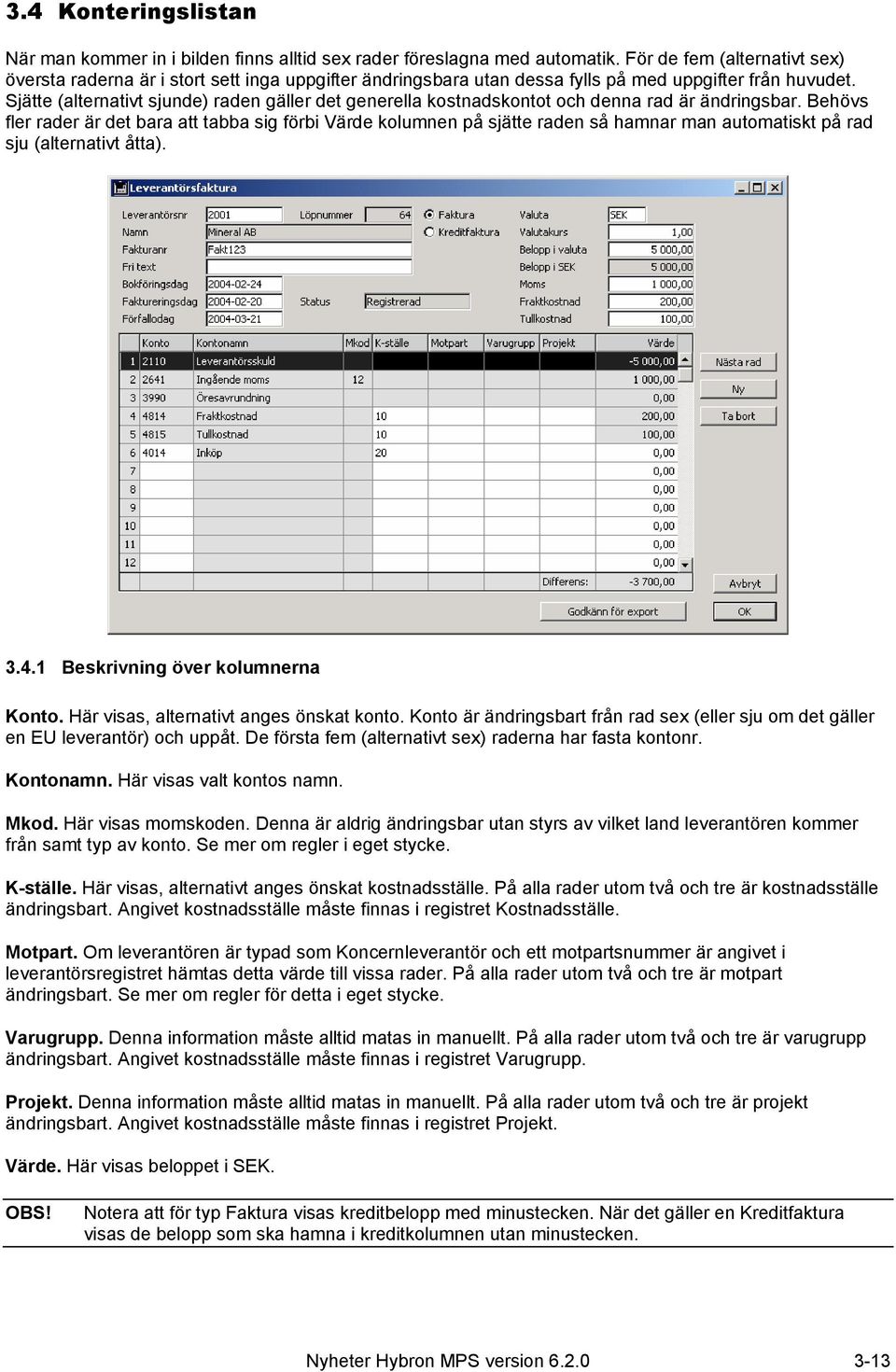 Sjätte (alternativt sjunde) raden gäller det generella kostnadskontot och denna rad är ändringsbar.