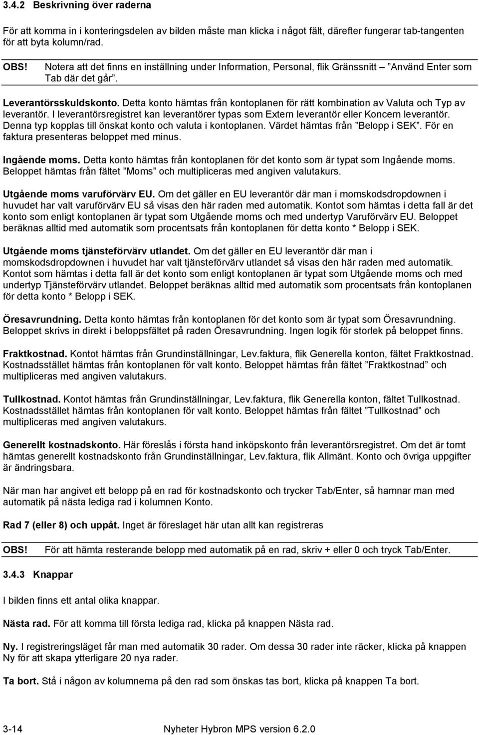 Detta konto hämtas från kontoplanen för rätt kombination av Valuta och Typ av leverantör. I leverantörsregistret kan leverantörer typas som Extern leverantör eller Koncern leverantör.