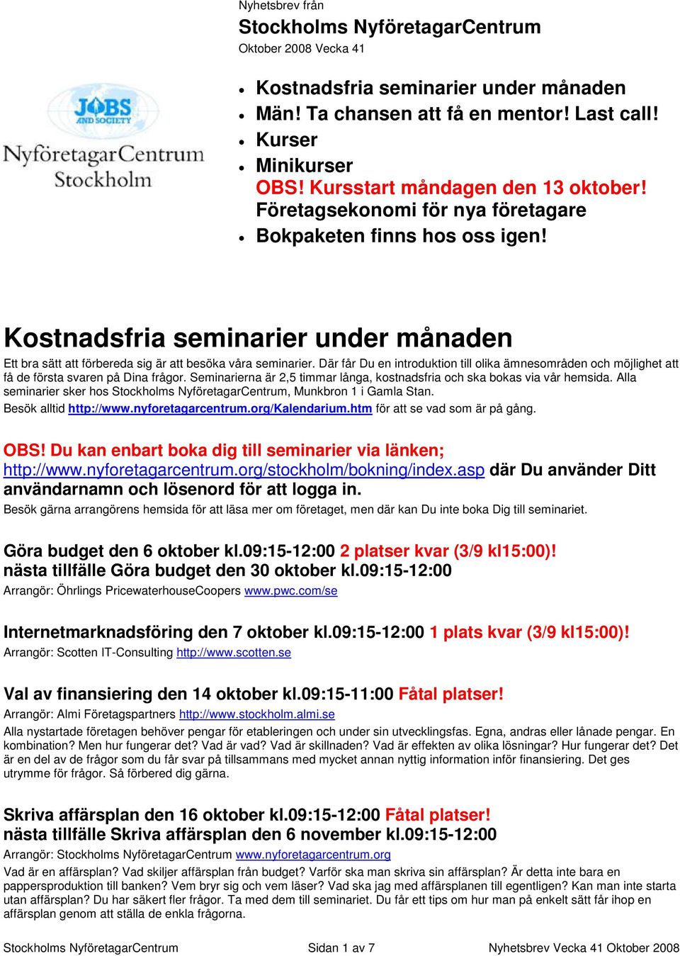 Där får Du en introduktion till olika ämnesområden och möjlighet att få de första svaren på Dina frågor. Seminarierna är 2,5 timmar långa, kostnadsfria och ska bokas via vår hemsida.