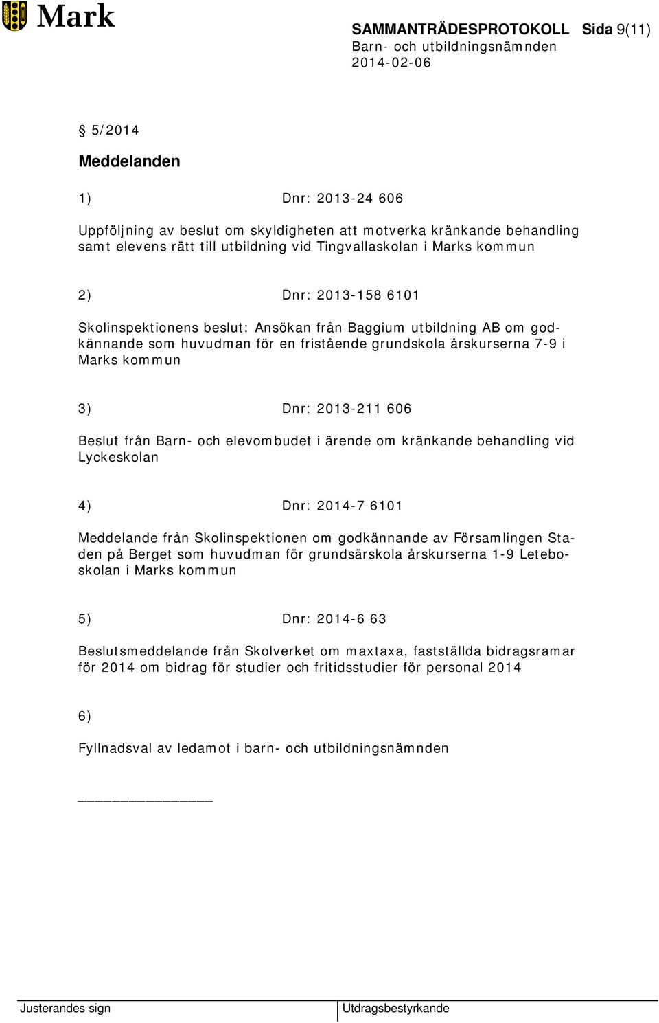 2013-211 606 Beslut från Barn- och elevombudet i ärende om kränkande behandling vid Lyckeskolan 4) Dnr: 2014-7 6101 Meddelande från Skolinspektionen om godkännande av Församlingen Staden på Berget