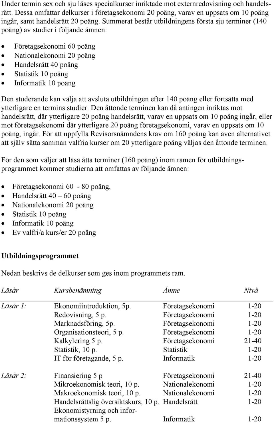 Summerat består utbildningens första sju terminer (140 poäng) av studier i följande ämnen: Företagsekonomi 60 poäng Nationalekonomi 20 poäng Handelsrätt 40 poäng Statistik 10 poäng Informatik 10