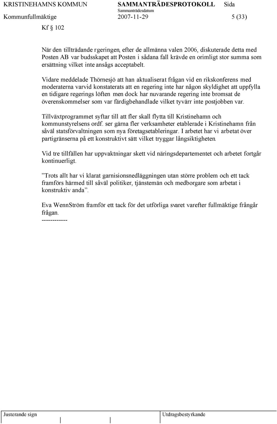 Vidare meddelade Thörnesjö att han aktualiserat frågan vid en rikskonferens med moderaterna varvid konstaterats att en regering inte har någon skyldighet att uppfylla en tidigare regerings löften men